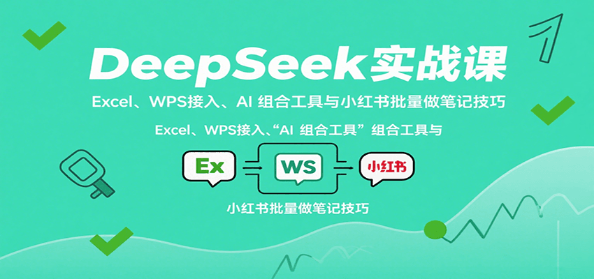 DeepSeek实战课：Excel、WPS接入、AI 组合工具与小红书批量做笔记技巧-聚林创库