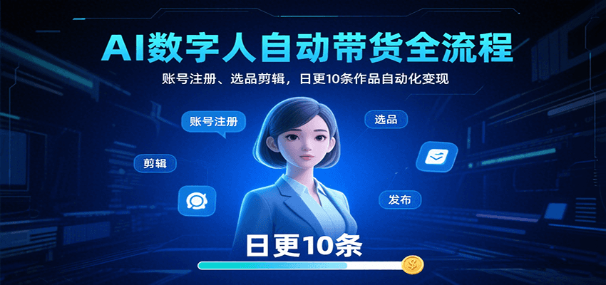 AI数字人自动带货全流程：账号注册、选品剪辑，日更10条作品自动化变现-聚林创库