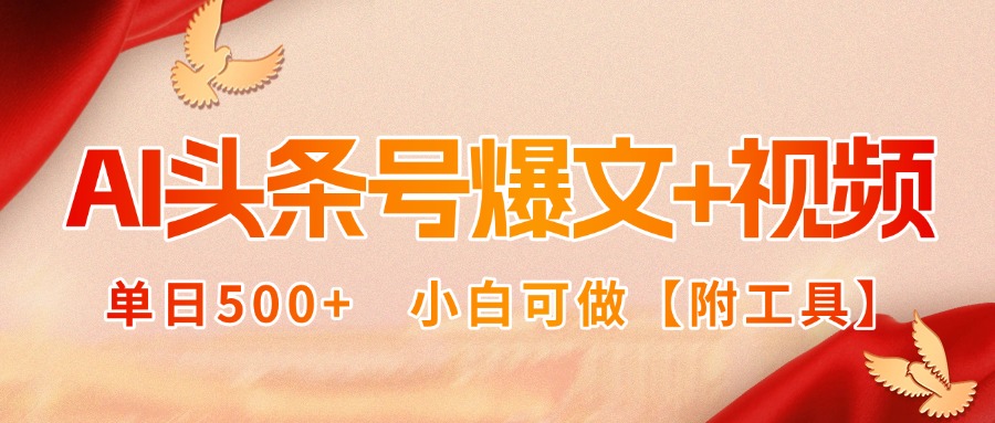 AI头条号爆文+视频双玩法，单日500+，小白可做【附工具】-聚林创库