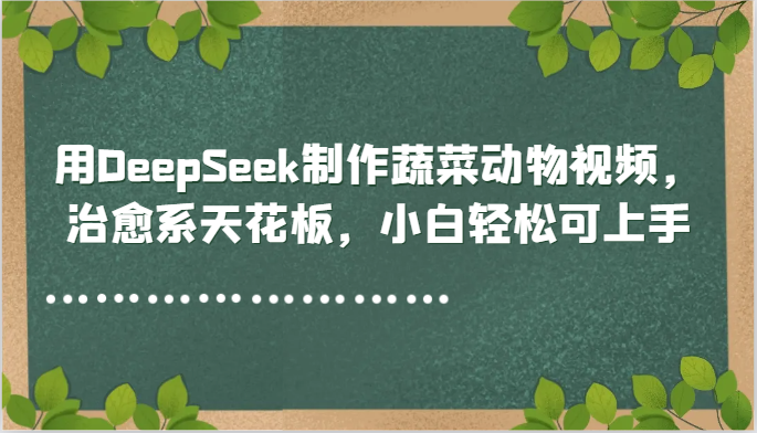 用DeepSeek制作蔬菜动物视频，治愈系天花板，小白轻松可上手-聚林创库