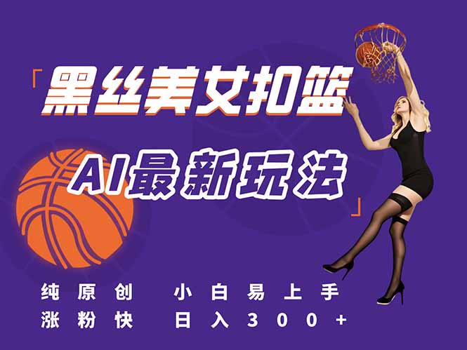 最新AI生成美女扣篮视频,纯原创,小白轻松上手掌握流量秘籍,日入300+-聚林创库