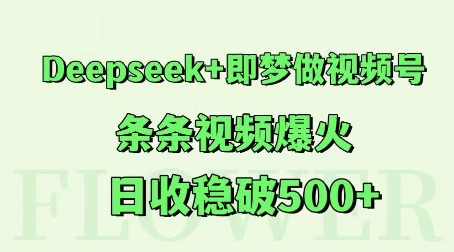 Deepseek+即梦做视频号，条条视频爆火，日收稳破500+-聚林创库