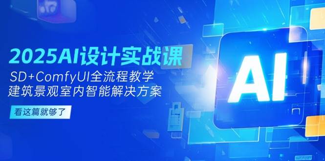 2025AI设计实战课,SD+ComfyUI全流程教学,建筑景观室内智能解决方案-聚林创库