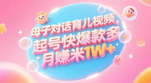 AI生成母子对话育儿类视频,起号快爆款多,小白宝妈轻松学,多渠道变现,月入1W+-聚林创库