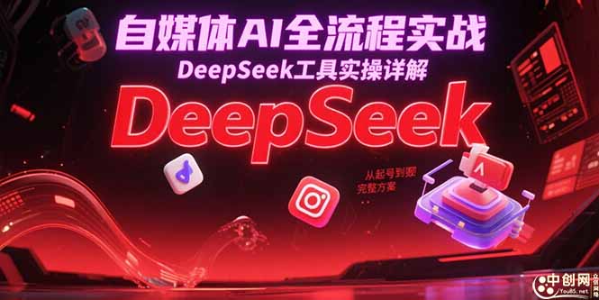 自媒体AI全流程实战,DeepSeek工具实操详解,从起号到变现完整方案 自媒体AI全流程实战,DeepSeek工具实操详解,从起号到变现完整方案