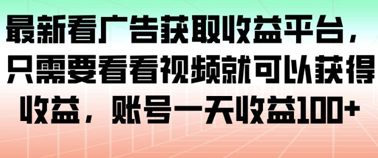 最新看广告获取收益平台,只需要看看视频就可以获得收益,账号一天收益100+-聚林创库