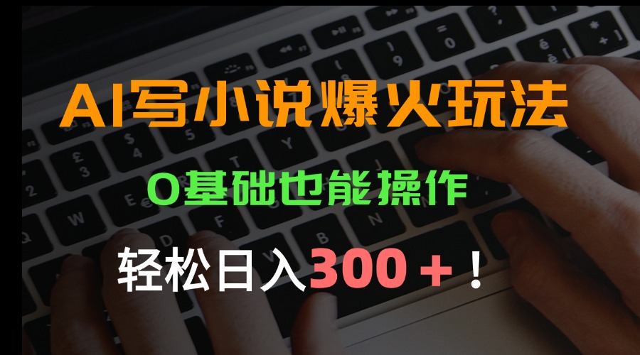 AI写小说爆火玩法,0基础也能操作,日收益轻松300+! AI写小说爆火玩法,0基础也能操作,日收益轻松300+!