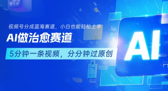 用AI做治愈赛道，结合视频号分成计划，小白也能轻松上手-聚林创库