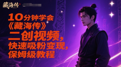 10分钟学会《藏海传》二创视频,快速吸粉变现,保姆级教程 10分钟学会《藏海传》二创视频,快速吸粉变现,保姆级教程