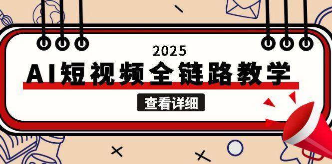 2025AI短视频全链路教学，文案图片视频生成，解决自媒体创作痛点-聚林创库
