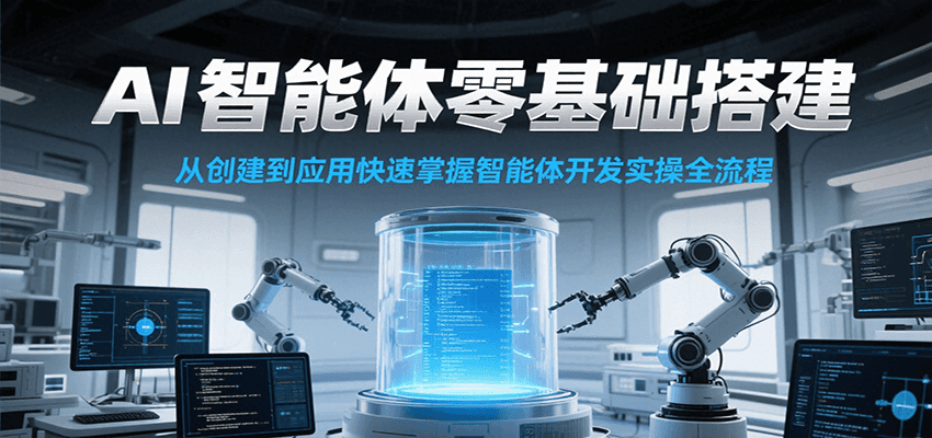 AI智能体零基础搭建实操课,从创建到应用快速掌握智能体开发全流程!-聚林创库