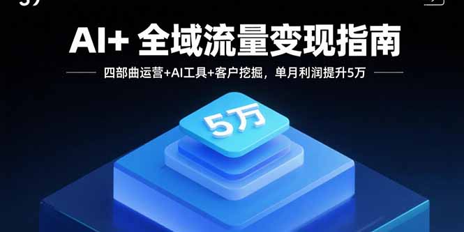 AI+全域流量变现指南,四部曲运营+AI工具+客户挖掘,单月利润提升5万-聚林创库