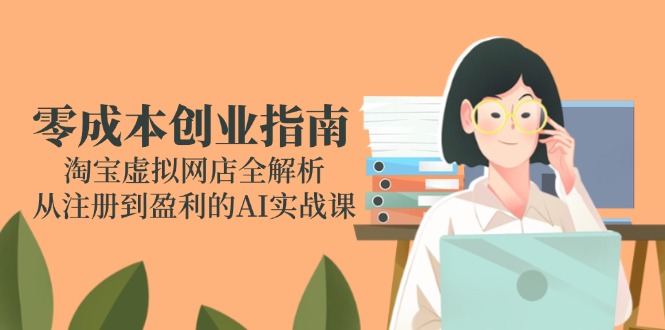 零成本创业指南:淘宝虚拟网店全解析,从注册到盈利的AI实战课 零成本创业指南:淘宝虚拟网店全解析,从注册到盈利的AI实战课