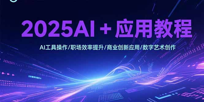 2025AI+应用教程,AI工具操作/职场效率提升/商业创新应用/数字艺术创作-聚林创库