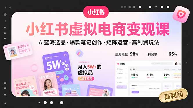 小红书虚拟电商变现课，AI蓝海选品，爆款笔记创作，矩阵运营，高利润玩法-聚林创库