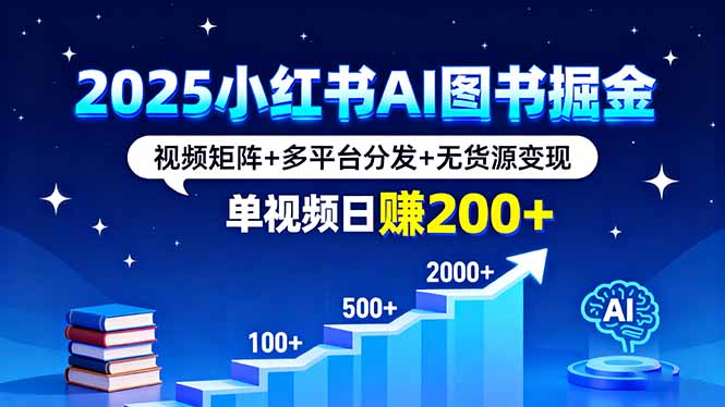 2025小红书AI图书掘金，视频矩阵+多平台分发+无货源变现，单视频日赚200+-聚林创库