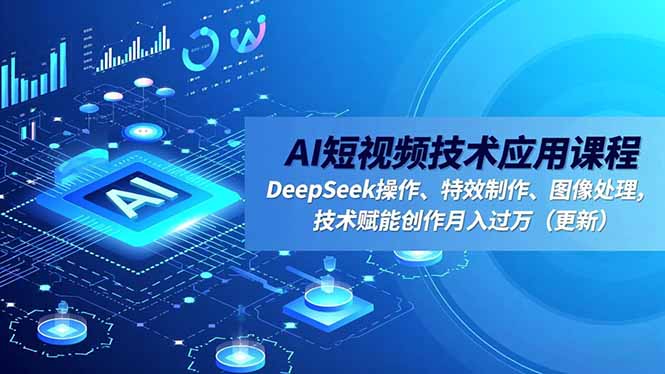 AI短视频技术应用课程，DeepSeek操作、特效制作、图像处理，技术赋能创作月入过万(更新-聚林创库