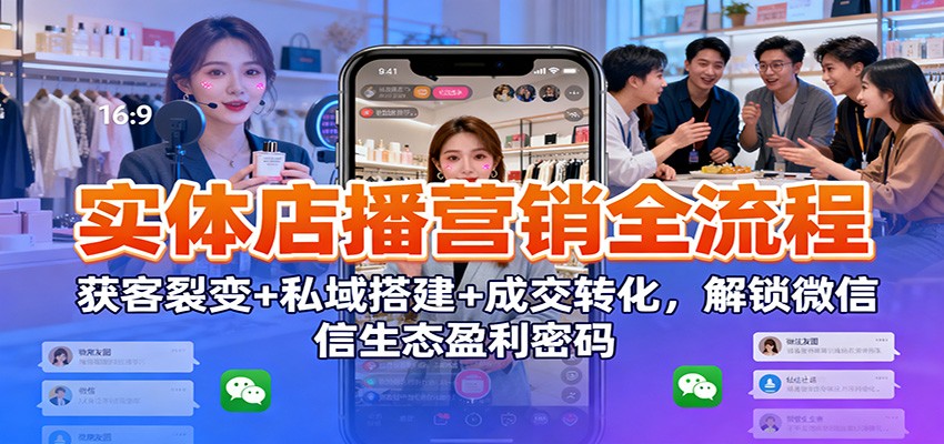 实体店播营销全流程：获客裂变+私域搭建+成交转化，解锁微信生态盈利密码-聚林创库