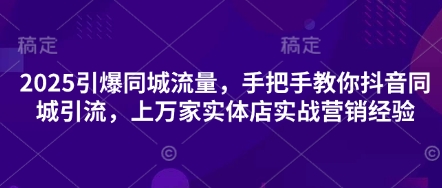 2025引爆同城流量,手把手教你抖音同城引流,上万家实体店实战营销经验 2025引爆同城流量,手把手教你抖音同城引流,上万家实体店实战营销经验