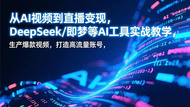 从AI视频到直播变现，DeepSeek/即梦等AI工具实战教学，生产爆款视频，打造高流量账号-聚林创库