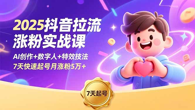 2025抖音拉流涨粉实战课，AI创作+数字人+特效技法，7天快速起号月涨粉5万+-聚林创库