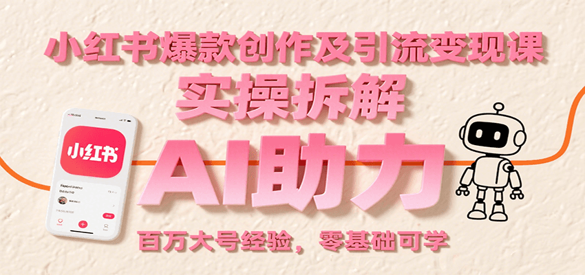 小红书爆款创作及引流变现课:实操拆解,AI助力,百万大号经验,零基础可学-聚林创库