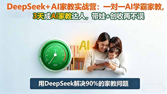 DeepSeek+AI家教实战营：1对1AI学霸家教,3天成Ai家教达人,带娃+创收两不误-聚林创库