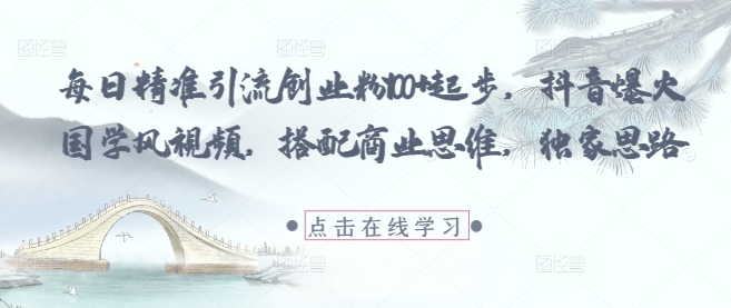每日精准引流创业粉100+起步,抖音爆火国学风视频,搭配商业思维,独家思路 每日精准引流创业粉100+起步,抖音爆火国学风视频,搭配商业思维,独家思路