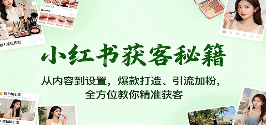 小红书获客秘籍：从内容到设置，爆款打造、引流加粉，全方位教你精准获客-聚林创库