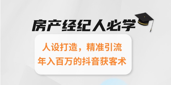 房产经纪人必学：人设打造，精准引流，年入百万的抖音获客术-聚林创库