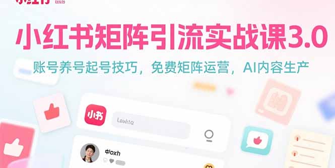 小红书矩阵引流实战课3.0：账号养号起号技巧，免裴矩阵运营，AI内容生产-聚林创库