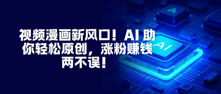 视频漫画新风口！AI 助你轻松原创，涨粉赚钱两不误！-聚林创库