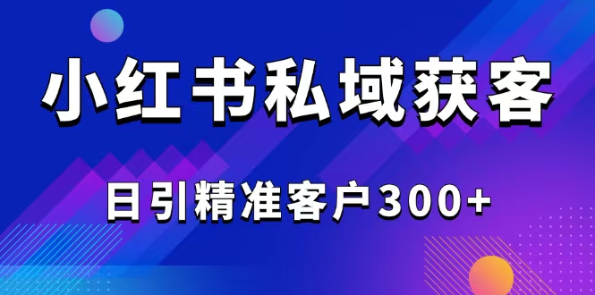 2025最新小红书平台引流获客截流自热玩法讲解,日引精准客户300+ 2025最新小红书平台引流获客截流自热玩法讲解,日引精准客户300+