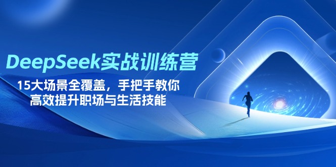 DeepSeek实战训练营，15大场景全覆盖，手把手教你高效提升职场与生活技能-聚林创库