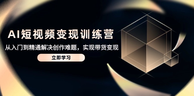AI短视频变现训练营,从入门到精通解决创作难题,实现带货变现 AI短视频变现训练营,从入门到精通解决创作难题,实现带货变现