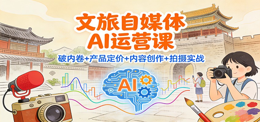 文旅自媒体AI运营课：破内卷+产品定价+内容创作+拍摄实战-聚林创库