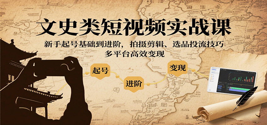 文史类短视频实战课，新手起号基础到进阶，拍摄剪辑、选品投流技巧，多平台高效变现-聚林创库