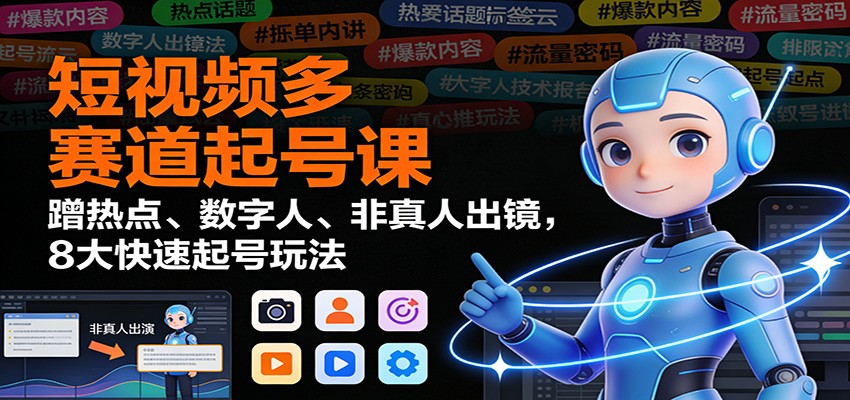 短视频多赛道起号课：蹭热点、数字人、非真人出镜，8大快速起号玩法-聚林创库