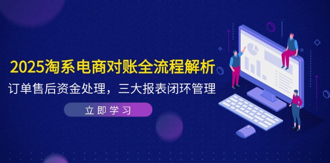 2025淘系电商对账全流程解析,订单售后资金处理,三大报表闭环管理-聚林创库