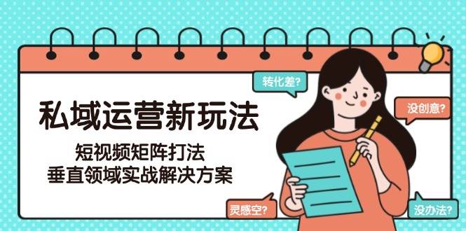私域运营新玩法，短视频矩阵打法，垂直领域实战解决方案(更新6月)-聚林创库