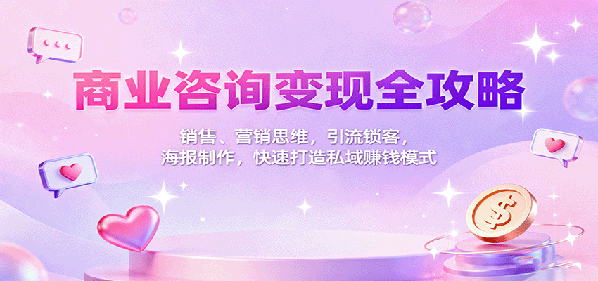 商业咨询变现全攻略:销售、营销思维,引流锁客,海报制作,快速打造私域赚钱模式-聚林创库