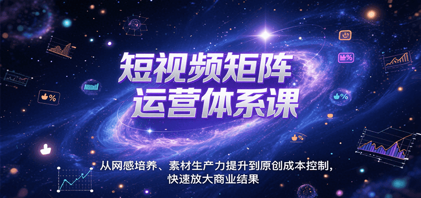 短视频矩阵运营体系课，从网感培养、素材生产力提升到原创成本控制，快速放大商业结果-聚林创库