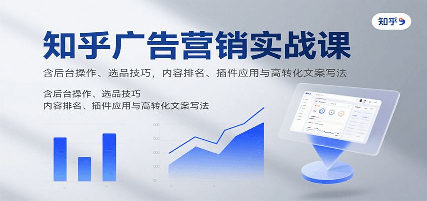 知乎广告营销实战课,含后台操作、选品技巧,内容排名、插件应用与高转化文案写法-聚林创库
