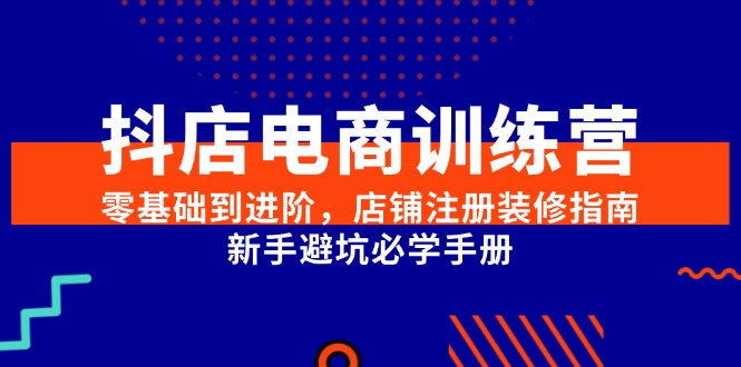 抖店电商训练营,零基础到进阶,店铺注册装修指南,新手避坑必学手册 抖店电商训练营,零基础到进阶,店铺注册装修指南,新手避坑必学手册