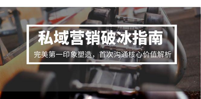 私域营销破冰指南，完美第一印象塑造，首次沟通核心价值解析-聚林创库