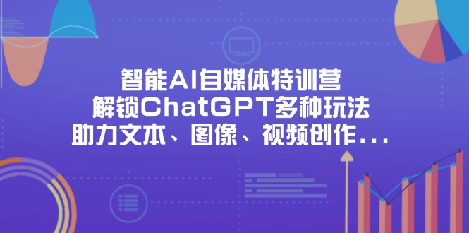 智能AI自媒体特训营,解锁ChatGPT多种玩法,助力文本、图像、视频创作...-聚林创库