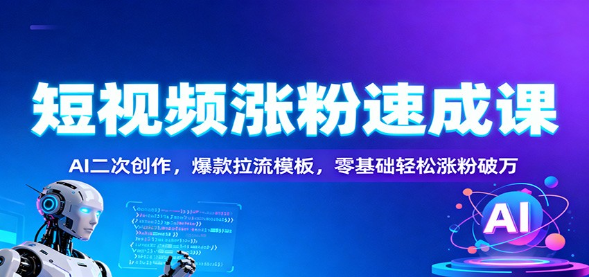 短视频涨粉速成课：AI二次创作，爆款拉流模板，零基础轻松涨粉破万-聚林创库