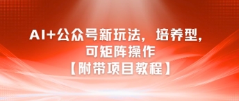 AI+公众号新玩法之培养型，可矩阵操作【附带项目教程】-聚林创库