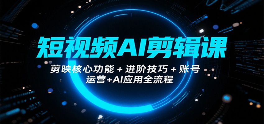 短视频AI剪辑课，剪映核心功能+进阶技巧+账号运营+AI应用全流程-聚林创库