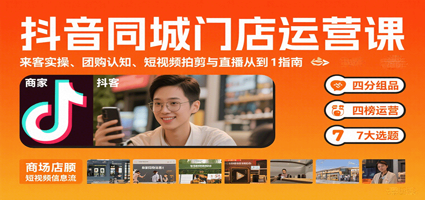 抖音同城门店运营课:来客实操、团购认知、短视频拍剪与直播从0到1指南-聚林创库